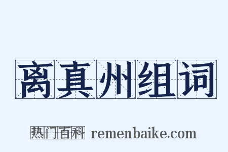 离真州组词是什么意思的图片